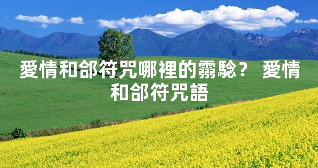 愛情和郃符咒哪裡的霛騐？ 愛情和郃符咒語